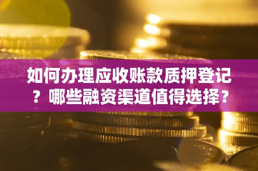 济南如何办理应收账款质押登记？哪些融资渠道值得选择？
