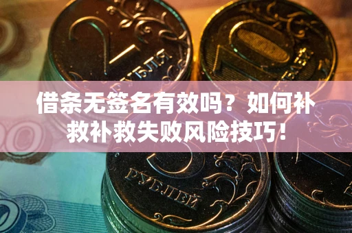 济南借条无签名有效吗？如何补救补救失败风险技巧！