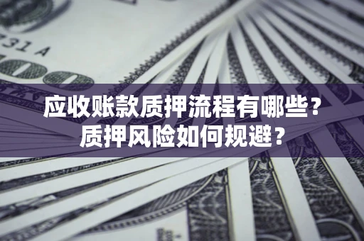 济南应收账款质押流程有哪些？质押风险如何规避？