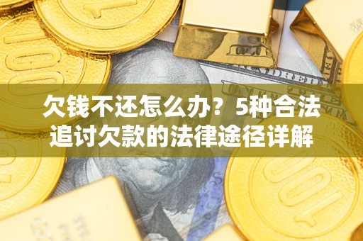 济南欠钱不还怎么办？5种合法追讨欠款的法律途径详解