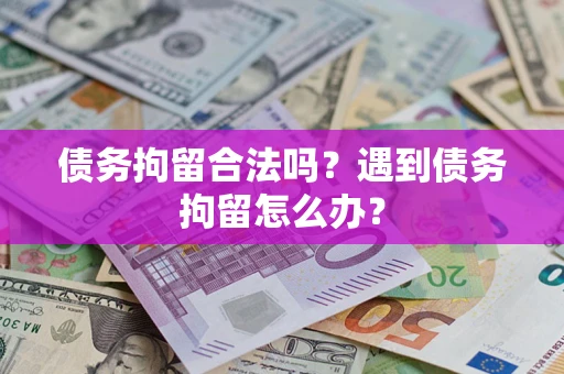 济南债务拘留合法吗？遇到债务拘留怎么办？