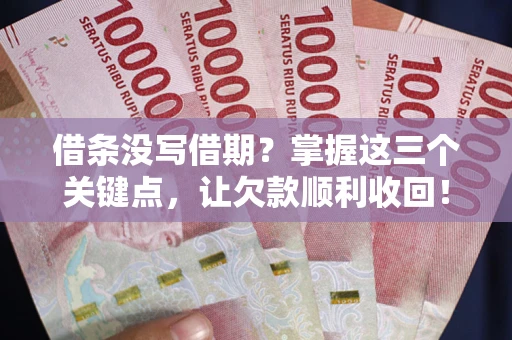 济南借条没写借期？掌握这三个关键点，让欠款顺利收回！