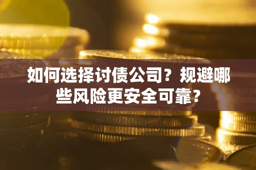 济南如何选择讨债公司？规避哪些风险更安全可靠？
