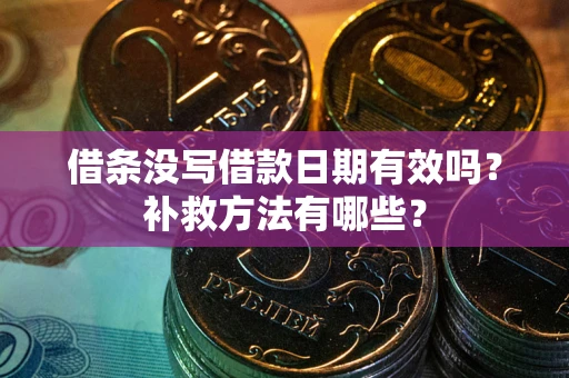 济南借条没写借款日期有效吗？补救方法有哪些？