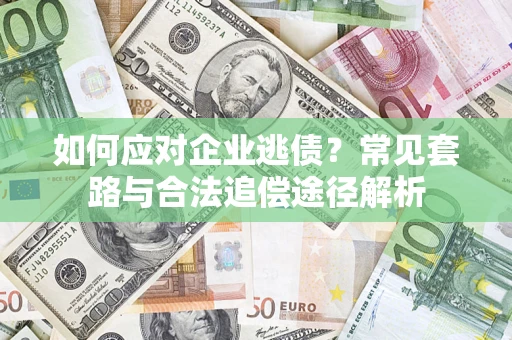 济南如何应对企业逃债？常见套路与合法追偿途径解析