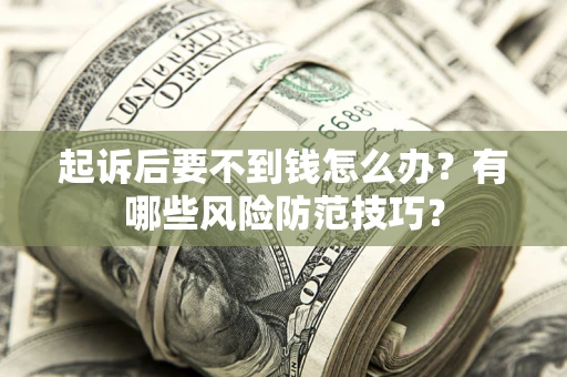 济南起诉后要不到钱怎么办?有哪些风险防范技巧? 济南起诉后要不到钱怎么办?有哪些风险防范技巧?