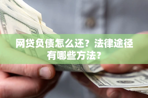 济南网贷负债怎么还？法律途径有哪些方法？