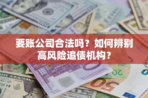 济南要账公司合法吗？如何辨别高风险追债机构？