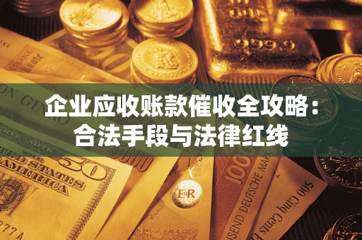 济南企业应收账款催收全攻略：合法手段与法律红线