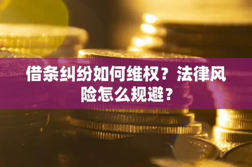 济南借条纠纷如何维权？法律风险怎么规避？