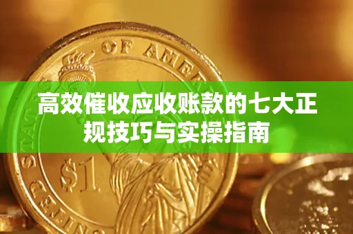 济南高效催收应收账款的七大正规技巧与实操指南