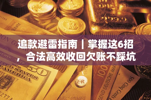 济南追款避雷指南｜掌握这6招，合法高效收回欠账不踩坑