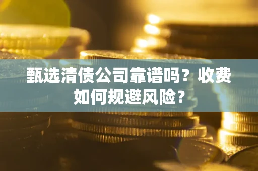 济南甄选清债公司靠谱吗？收费如何规避风险？