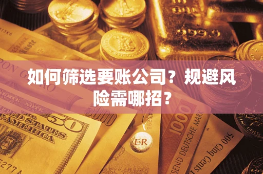 济南如何筛选要账公司？规避风险需哪招？