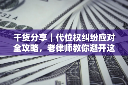 济南干货分享｜代位权纠纷应对全攻略，老律师教你避开这5大雷区