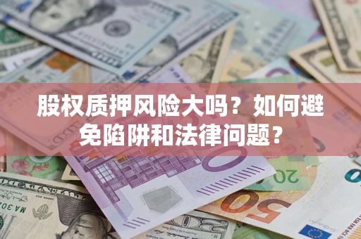 济南股权质押风险大吗？如何避免陷阱和法律问题？
