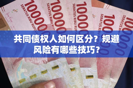 济南共同债权人如何区分？规避风险有哪些技巧？