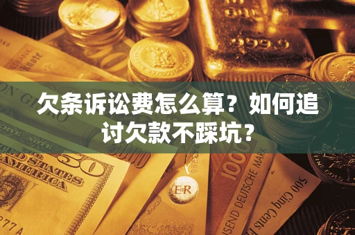 济南欠条诉讼费怎么算？如何追讨欠款不踩坑？