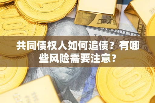 济南共同债权人如何追债？有哪些风险需要注意？