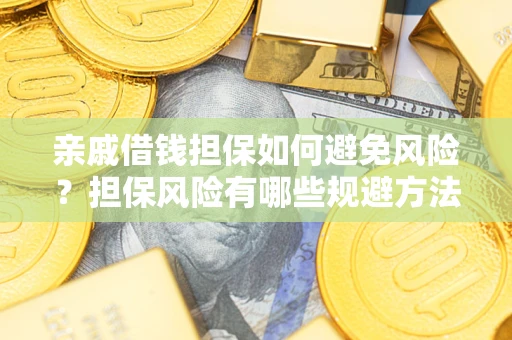 济南亲戚借钱担保如何避免风险？担保风险有哪些规避方法？