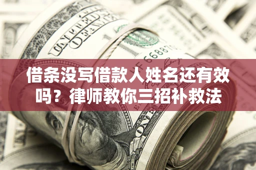 济南借条没写借款人姓名还有效吗？律师教你三招补救法
