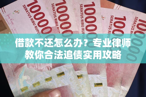 济南借款不还怎么办？专业律师教你合法追债实用攻略