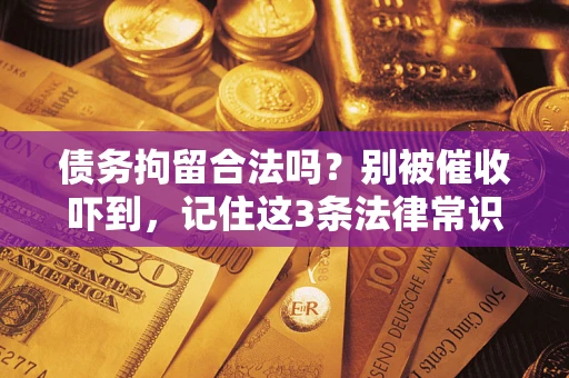 济南债务拘留合法吗？别被催收吓到，记住这3条法律常识