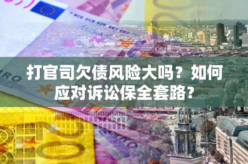 济南打官司欠债风险大吗？如何应对诉讼保全套路？