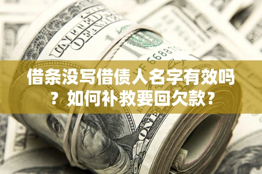 济南借条没写借债人名字有效吗？如何补救要回欠款？
