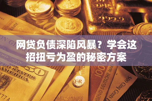 济南网贷负债深陷风暴？学会这招扭亏为盈的秘密方案