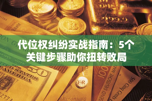 济南代位权纠纷实战指南：5个关键步骤助你扭转败局