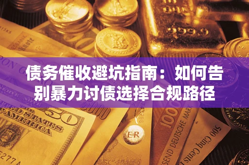 济南债务催收避坑指南：如何告别暴力讨债选择合规路径