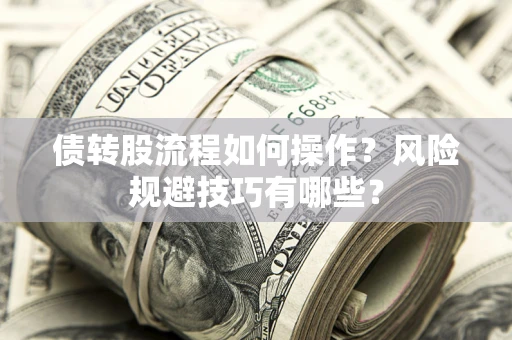 济南债转股流程如何操作？风险规避技巧有哪些？