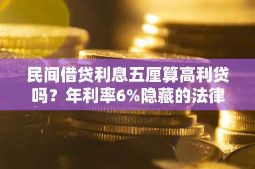 济南民间借贷利息五厘算高利贷吗？年利率6%隐藏的法律风险全解析