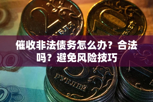 济南催收非法债务怎么办？合法吗？避免风险技巧