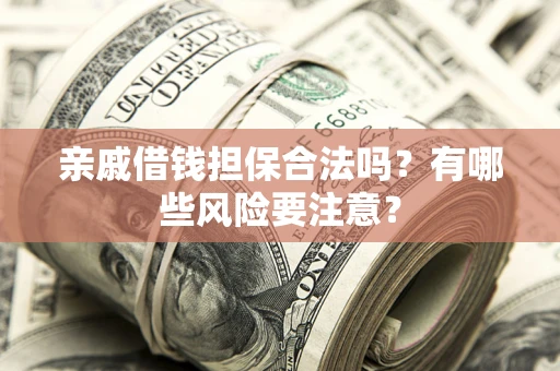 济南亲戚借钱担保合法吗？有哪些风险要注意？