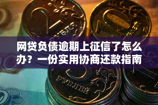 济南网贷负债逾期上征信了怎么办？一份实用协商还款指南请收好