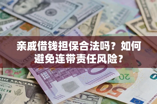 济南亲戚借钱担保合法吗？如何避免连带责任风险？