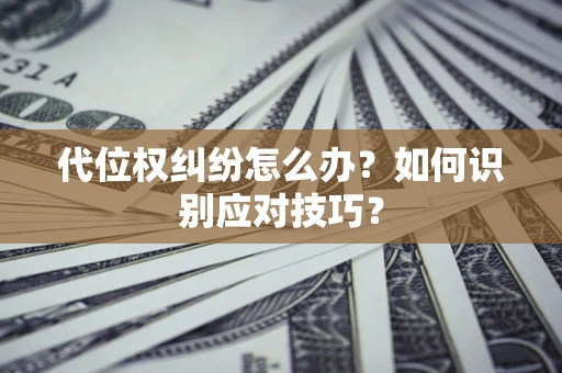 济南代位权纠纷怎么办？如何识别应对技巧？