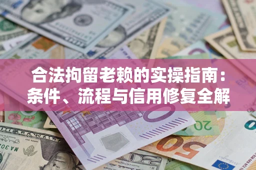 济南合法拘留老赖的实操指南:条件、流程与信用修复全解析 济南合法拘留老赖的实操指南:条件、流程与信用修复全解析