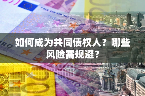 济南如何成为共同债权人？哪些风险需规避？