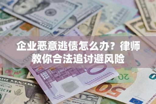 济南企业恶意逃债怎么办？律师教你合法追讨避风险