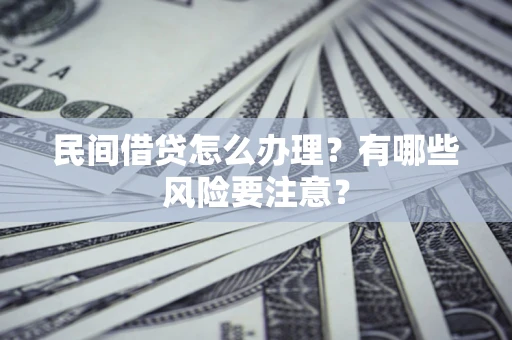 济南民间借贷怎么办理？有哪些风险要注意？