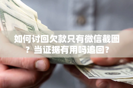 济南如何讨回欠款只有微信截图？当证据有用吗追回？