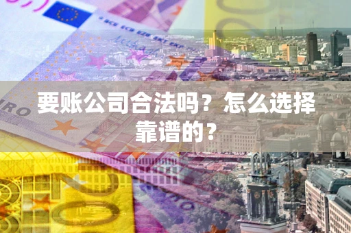 济南要账公司合法吗？怎么选择靠谱的？