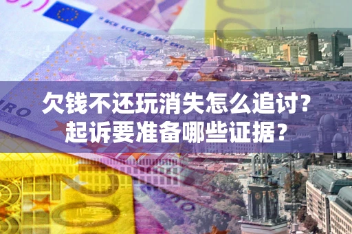 济南欠钱不还玩消失怎么追讨？起诉要准备哪些证据？