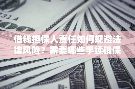 济南借钱担保人责任如何规避法律风险？需要哪些手续确保安全？