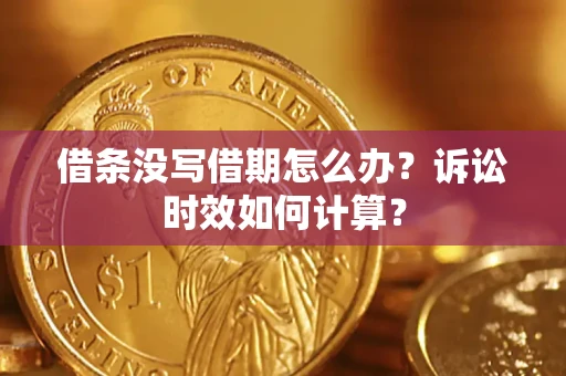 济南借条没写借期怎么办？诉讼时效如何计算？