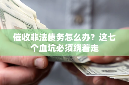 济南催收非法债务怎么办？这七个血坑必须绕着走