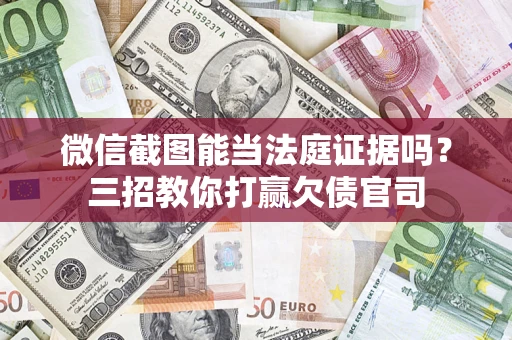 济南微信截图能当法庭证据吗？三招教你打赢欠债官司